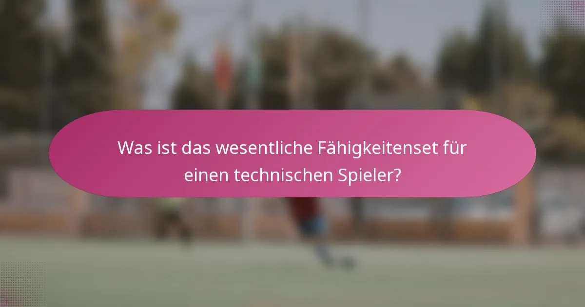 Was ist das wesentliche Fähigkeitenset für einen technischen Spieler?
