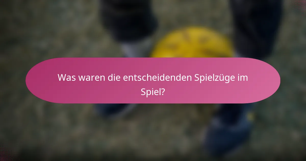 Was waren die entscheidenden Spielzüge im Spiel?