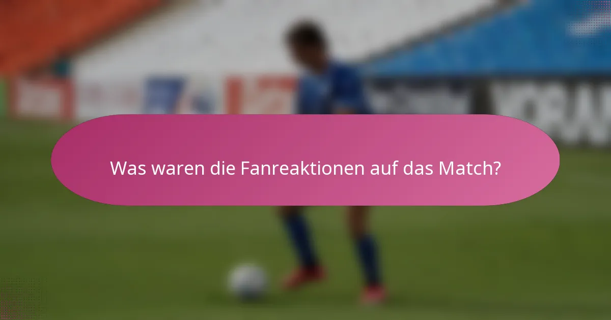 Was waren die Fanreaktionen auf das Match?