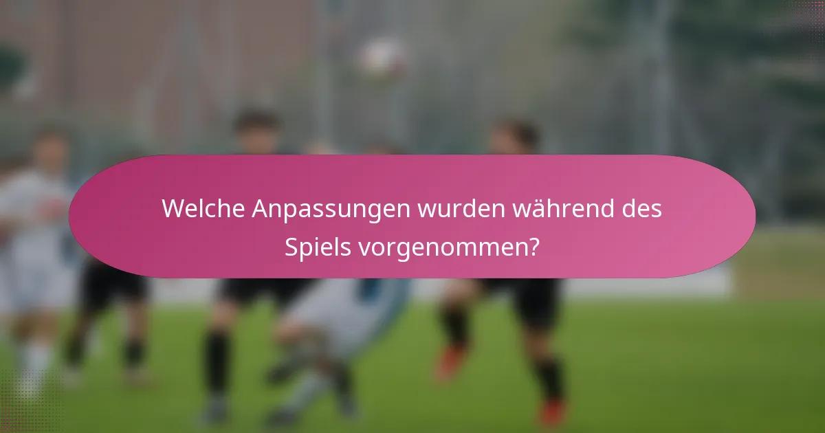 Welche Anpassungen wurden während des Spiels vorgenommen?