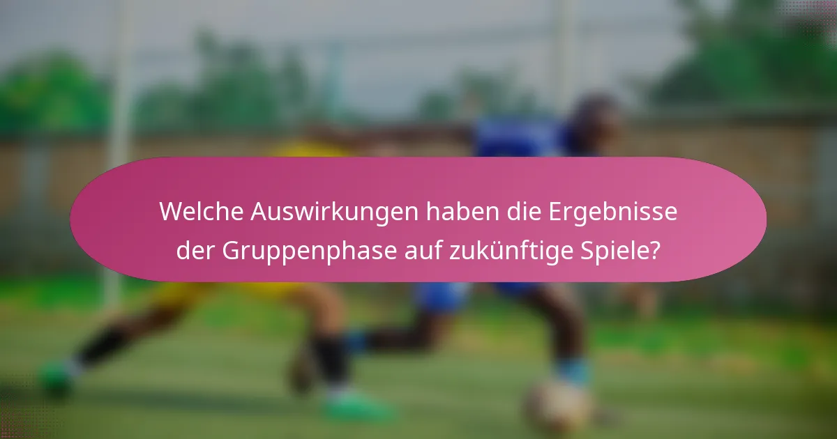 Welche Auswirkungen haben die Ergebnisse der Gruppenphase auf zukünftige Spiele?