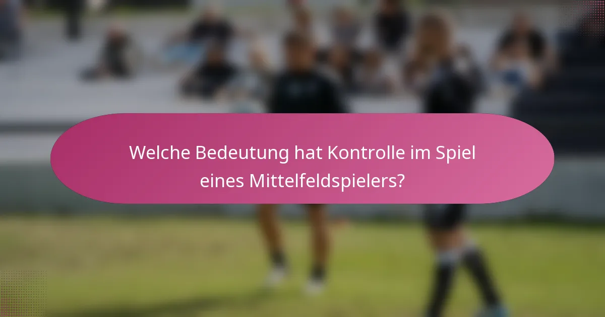 Welche Bedeutung hat Kontrolle im Spiel eines Mittelfeldspielers?