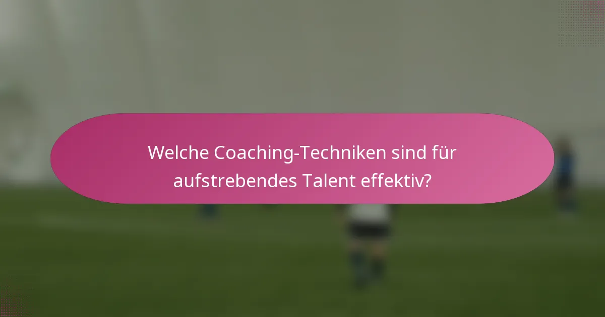 Welche Coaching-Techniken sind für aufstrebendes Talent effektiv?