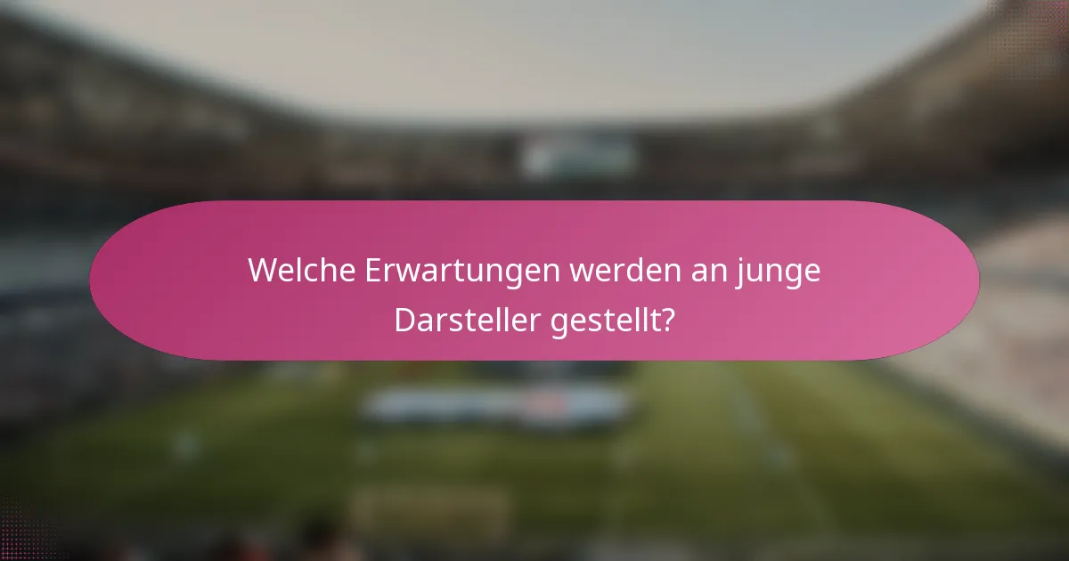Welche Erwartungen werden an junge Darsteller gestellt?