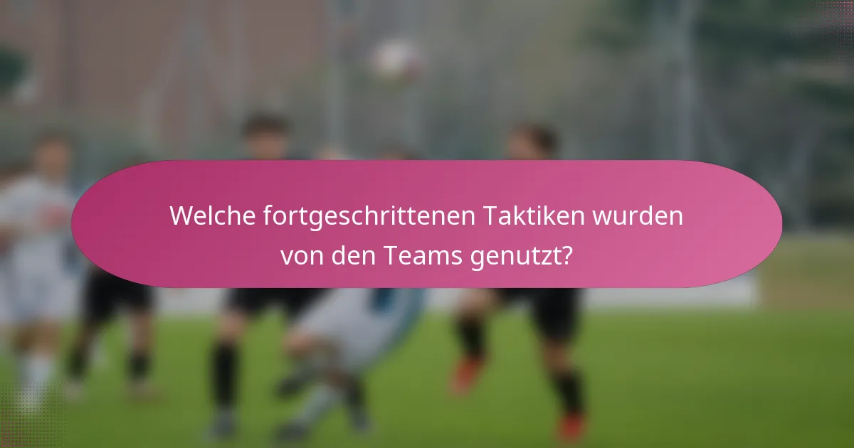 Welche fortgeschrittenen Taktiken wurden von den Teams genutzt?