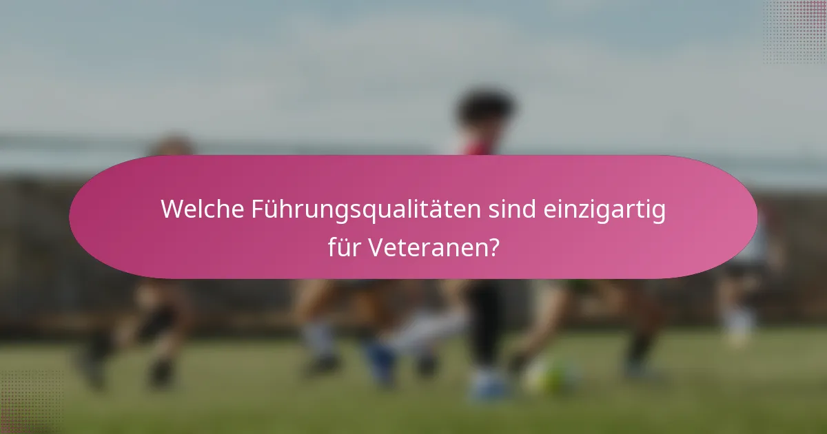 Welche Führungsqualitäten sind einzigartig für Veteranen?