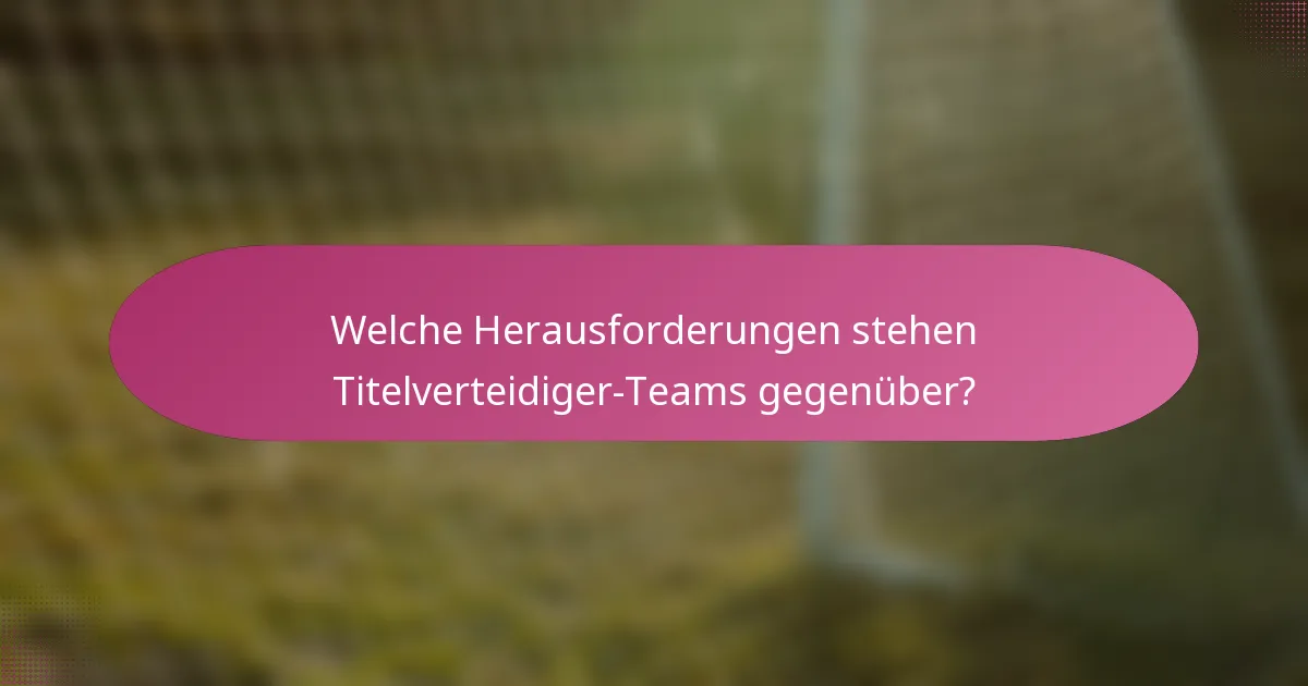 Welche Herausforderungen stehen Titelverteidiger-Teams gegenüber?