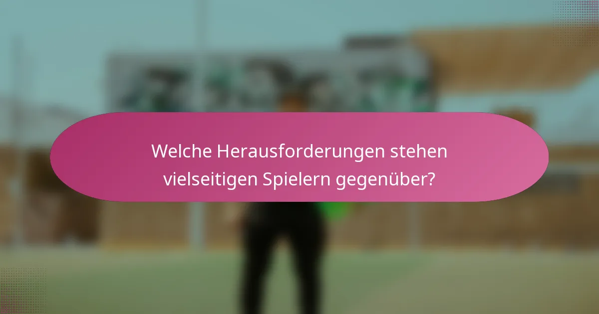 Welche Herausforderungen stehen vielseitigen Spielern gegenüber?