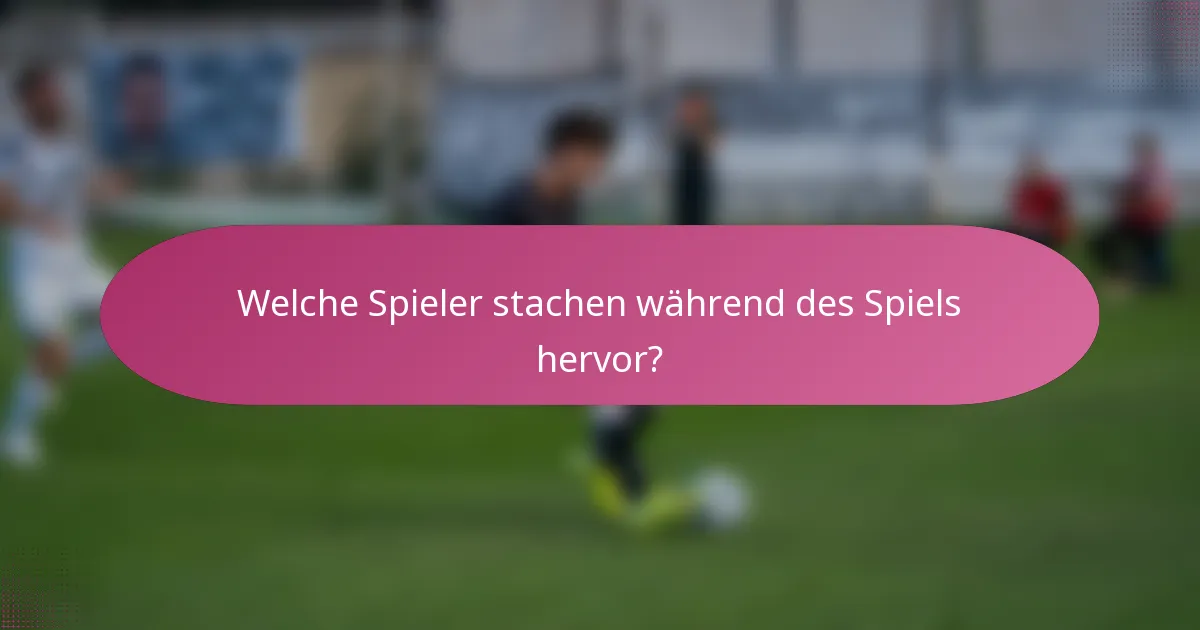 Welche Spieler stachen während des Spiels hervor?