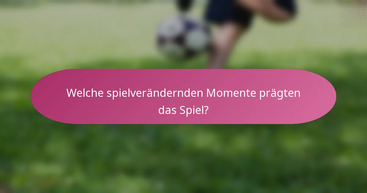 Welche spielverändernden Momente prägten das Spiel?