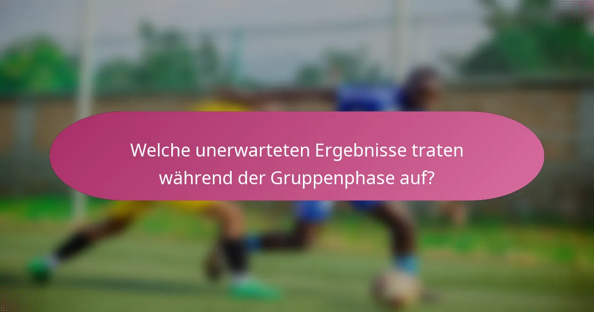 Welche unerwarteten Ergebnisse traten während der Gruppenphase auf?