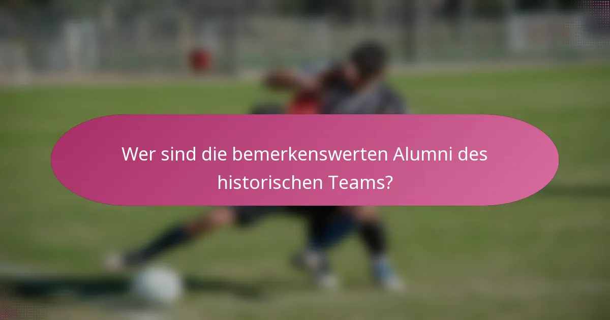 Wer sind die bemerkenswerten Alumni des historischen Teams?