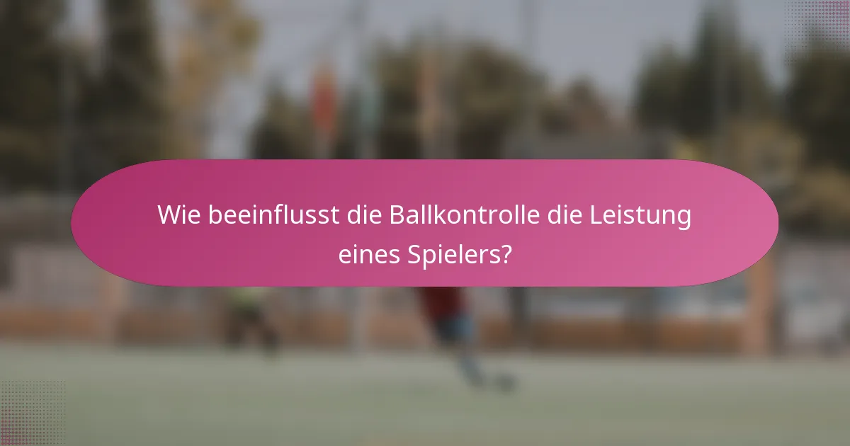 Wie beeinflusst die Ballkontrolle die Leistung eines Spielers?