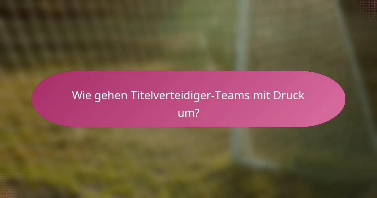 Wie gehen Titelverteidiger-Teams mit Druck um?