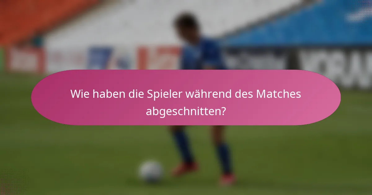 Wie haben die Spieler während des Matches abgeschnitten?