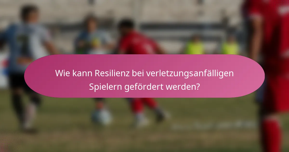 Wie kann Resilienz bei verletzungsanfälligen Spielern gefördert werden?