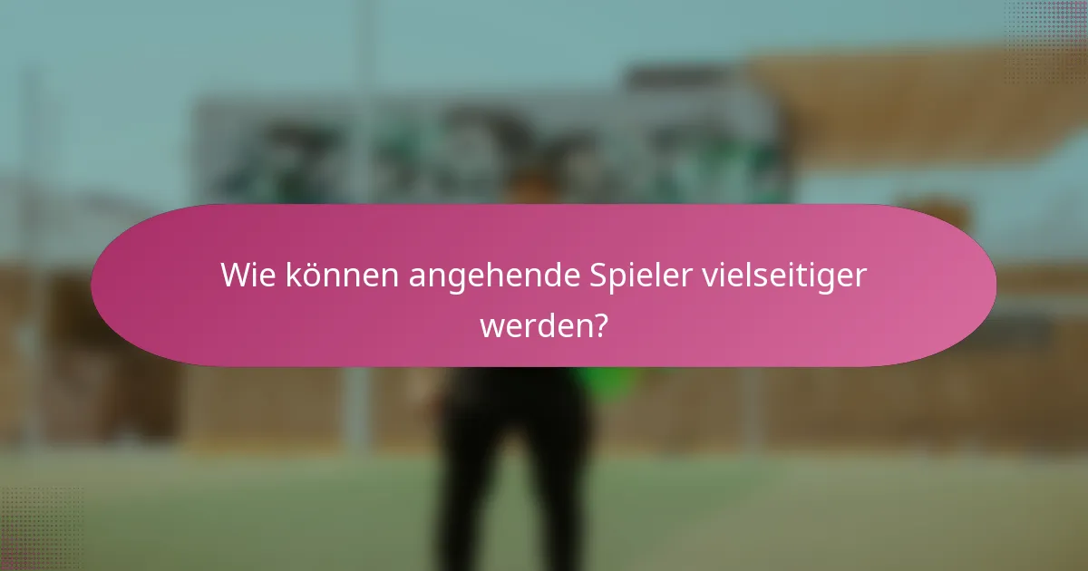 Wie können angehende Spieler vielseitiger werden?