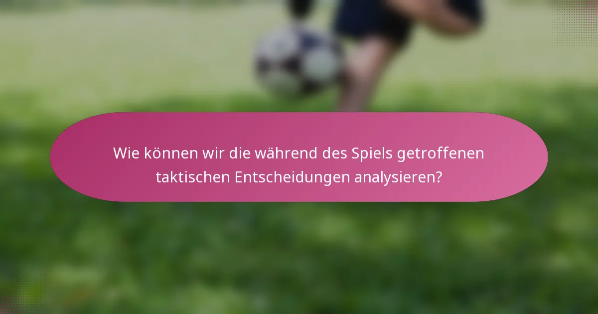 Wie können wir die während des Spiels getroffenen taktischen Entscheidungen analysieren?