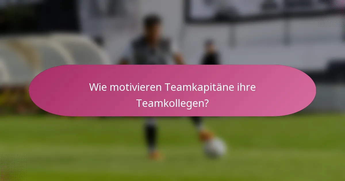 Wie motivieren Teamkapitäne ihre Teamkollegen?