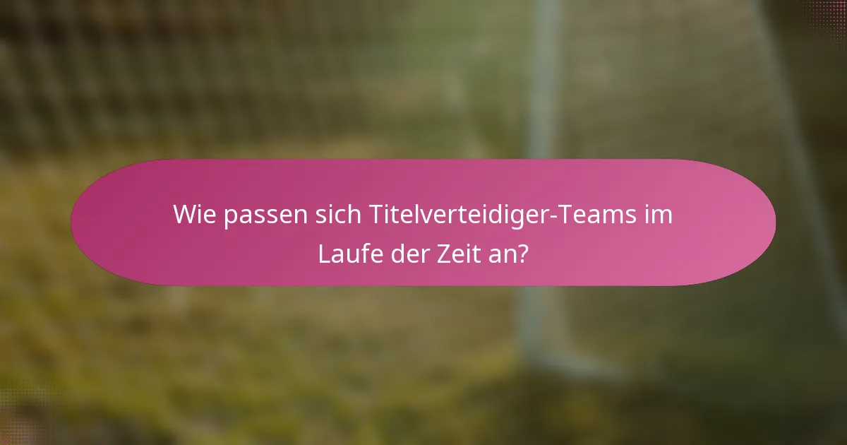 Wie passen sich Titelverteidiger-Teams im Laufe der Zeit an?