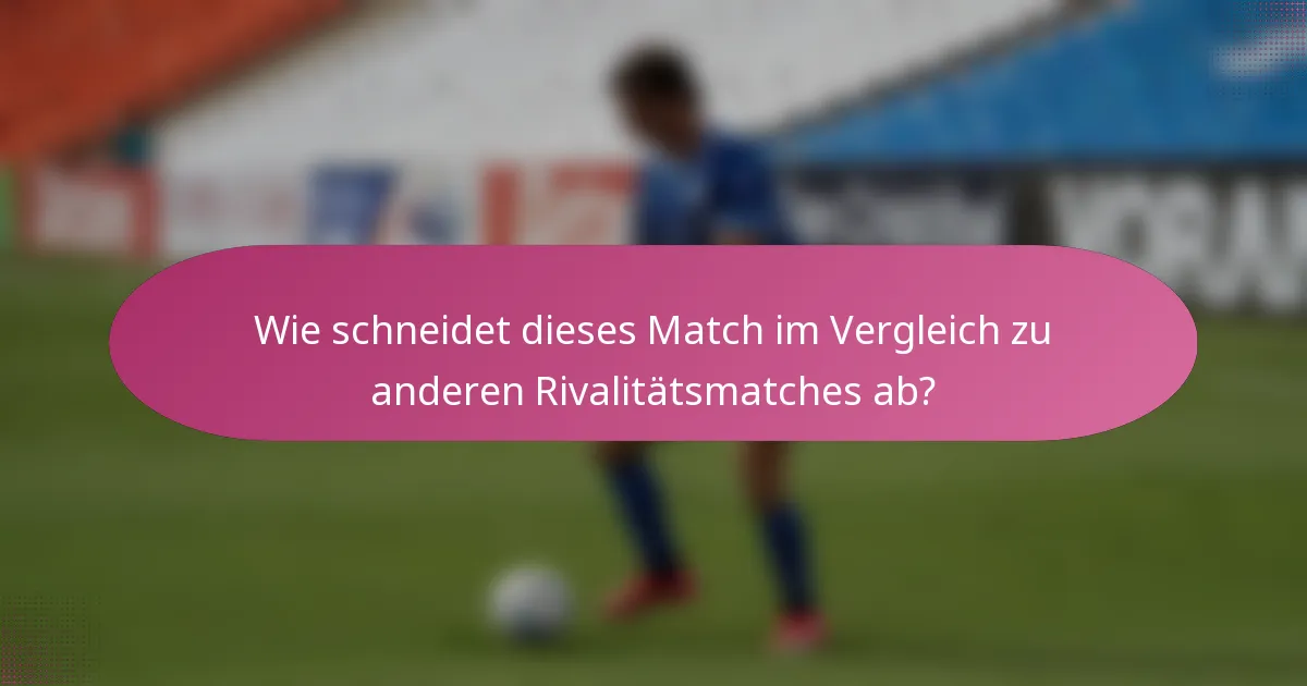 Wie schneidet dieses Match im Vergleich zu anderen Rivalitätsmatches ab?