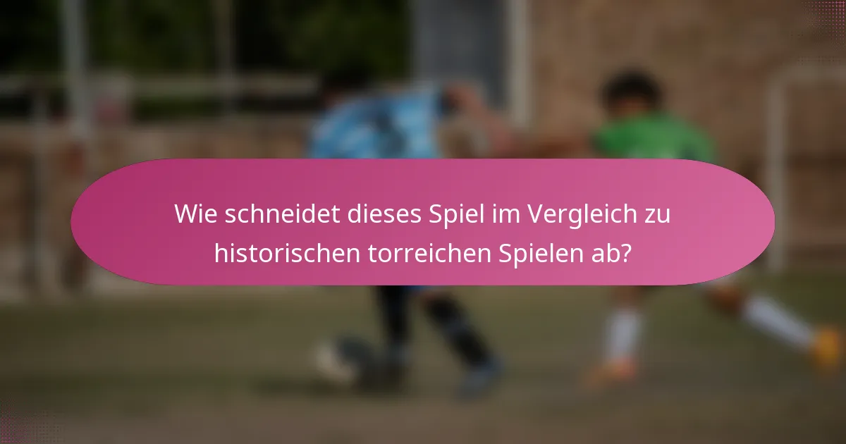 Wie schneidet dieses Spiel im Vergleich zu historischen torreichen Spielen ab?