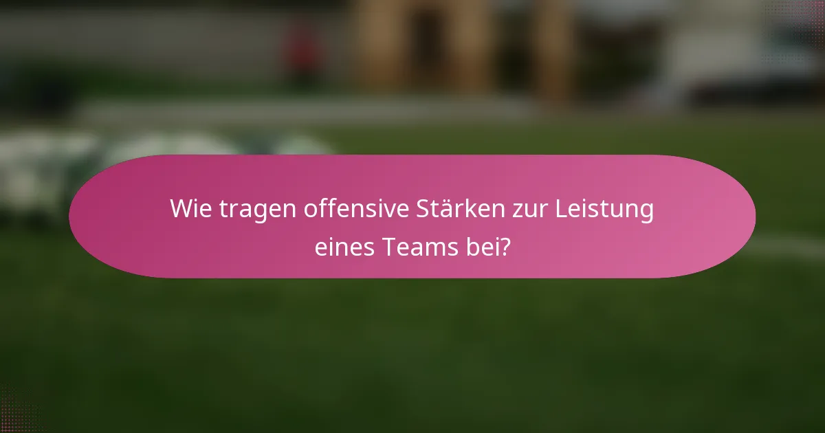 Wie tragen offensive Stärken zur Leistung eines Teams bei?