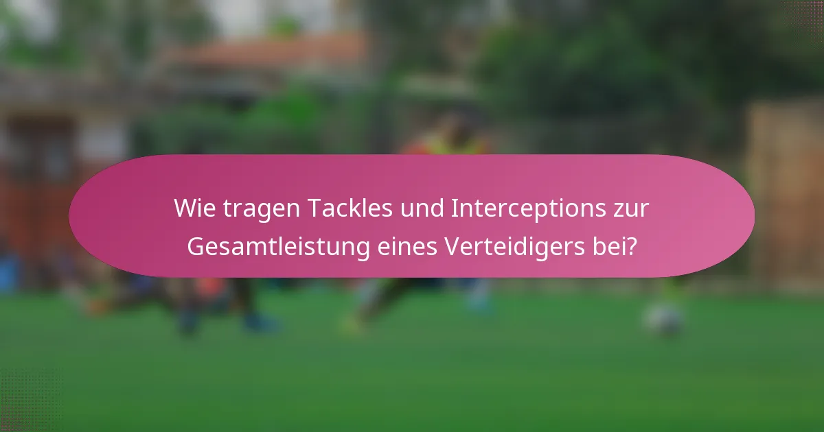 Wie tragen Tackles und Interceptions zur Gesamtleistung eines Verteidigers bei?