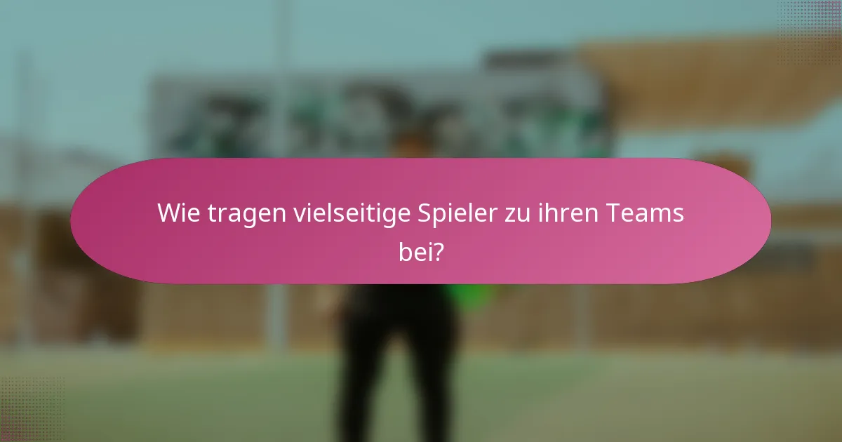 Wie tragen vielseitige Spieler zu ihren Teams bei?