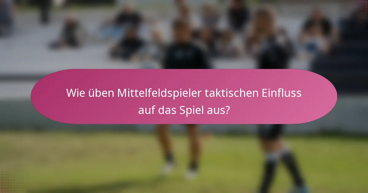Wie üben Mittelfeldspieler taktischen Einfluss auf das Spiel aus?
