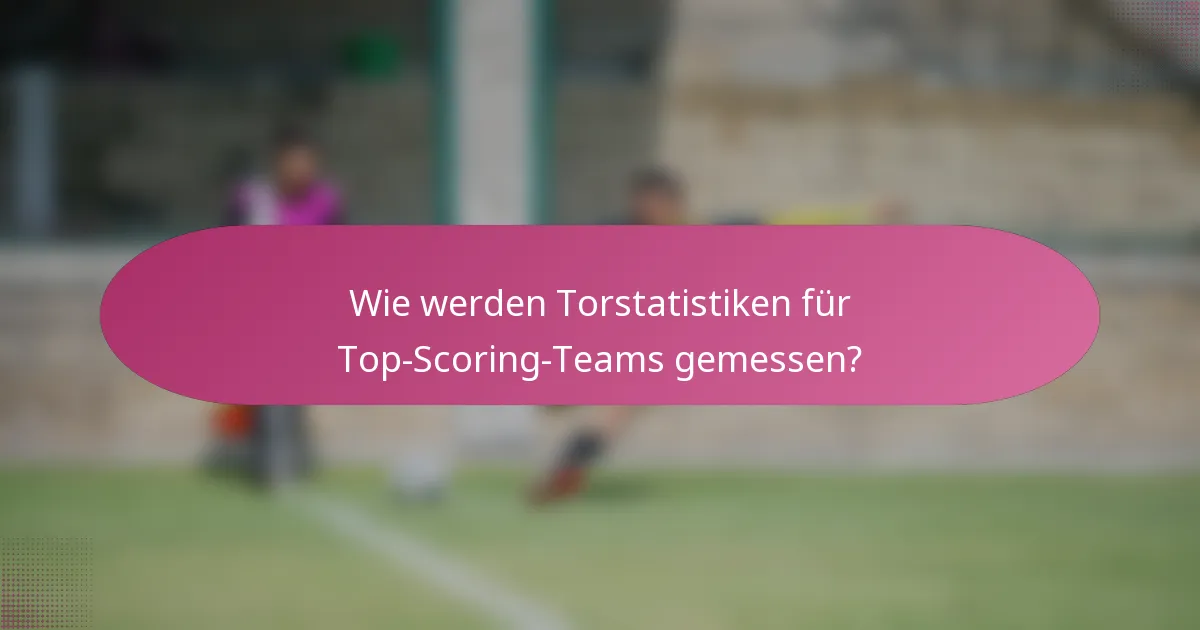 Wie werden Torstatistiken für Top-Scoring-Teams gemessen?